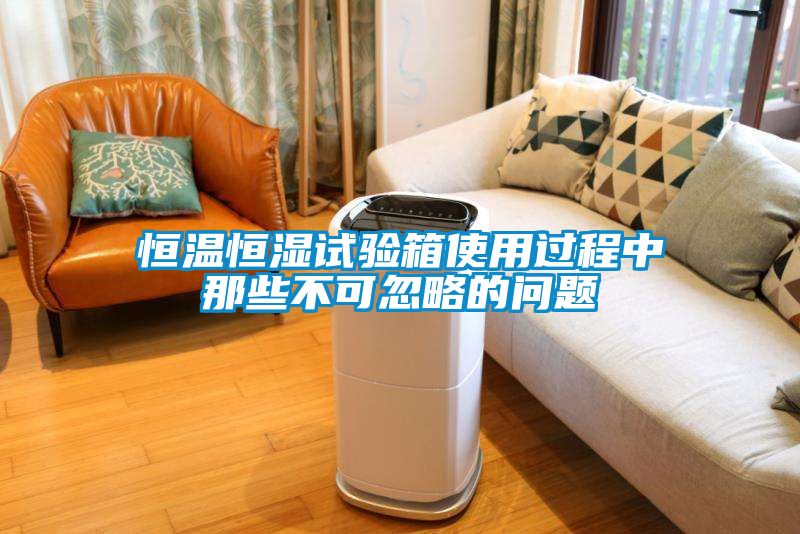 恒溫恒濕試驗(yàn)箱使用過程中那些不可忽略的問題