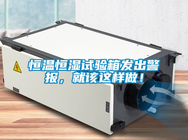 恒溫恒濕試驗箱發出警報，就該這樣做！