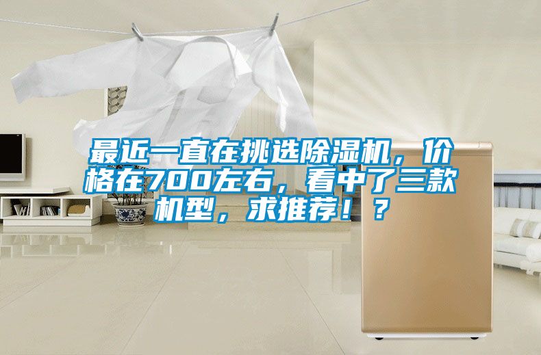 最近一直在挑選除濕機(jī)，價(jià)格在700左右，看中了三款機(jī)型，求推薦！？
