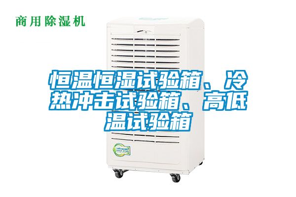 恒溫恒濕試驗箱、冷熱沖擊試驗箱、高低溫試驗箱