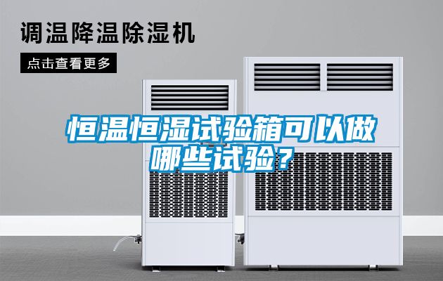 恒溫恒濕試驗箱可以做哪些試驗？