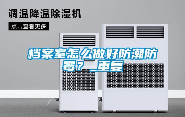 檔案室怎么做好防潮防霉？_重復