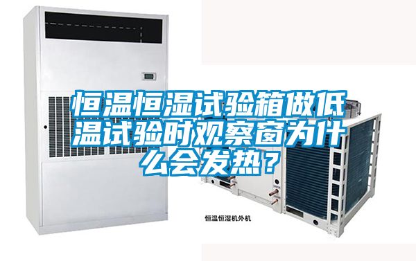 恒溫恒濕試驗箱做低溫試驗時觀察窗為什么會發(fā)熱？