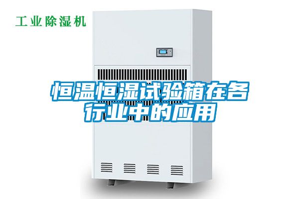 恒溫恒濕試驗箱在各行業中的應用