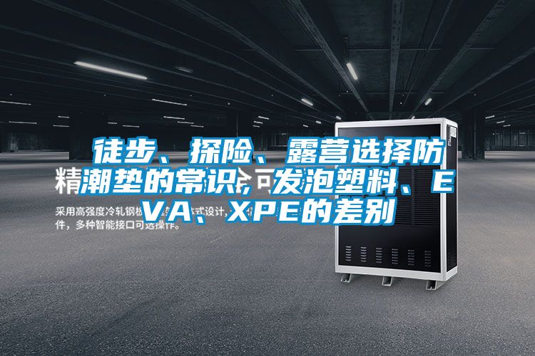 徒步、探險、露營選擇防潮墊的常識，發泡塑料、EVA、XPE的差別
