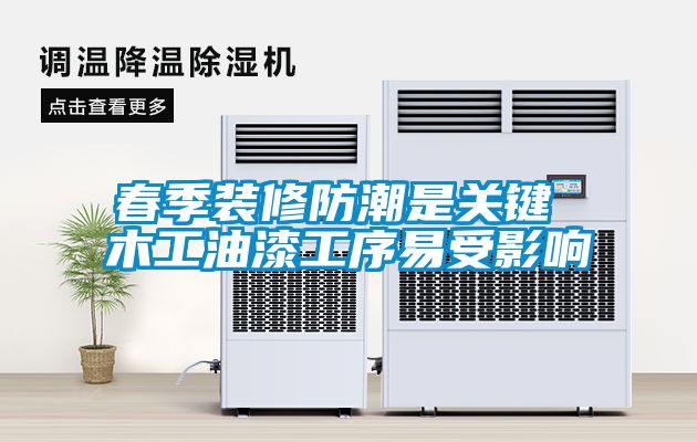 春季裝修防潮是關鍵 木工油漆工序易受影響