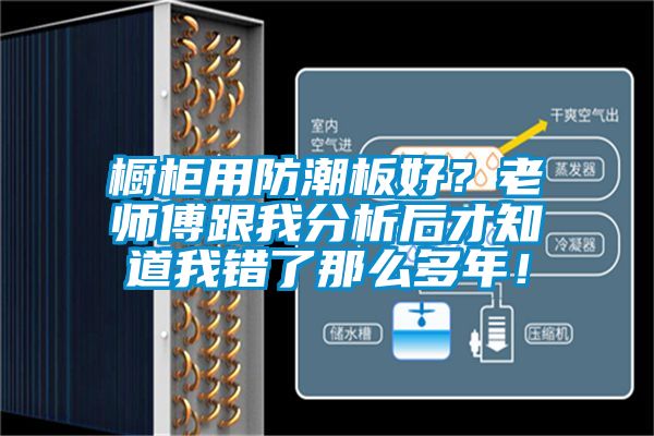 櫥柜用防潮板好？老師傅跟我分析后才知道我錯(cuò)了那么多年！