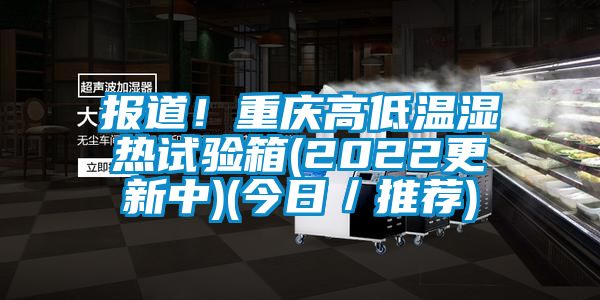 報(bào)道！重慶高低溫濕熱試驗(yàn)箱(2022更新中)(今日／推薦)