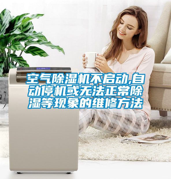 空氣除濕機不啟動,自動停機或無法正常除濕等現(xiàn)象的維修方法