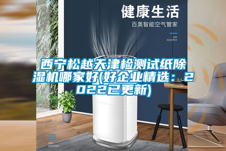 西寧松越天津檢測(cè)試紙除濕機(jī)哪家好(好企業(yè)精選：2022已更新)