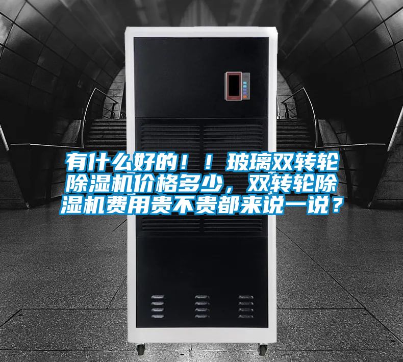 有什么好的！！玻璃雙轉輪除濕機價格多少，雙轉輪除濕機費用貴不貴都來說一說？