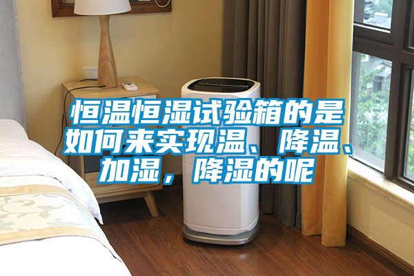 恒溫恒濕試驗(yàn)箱的是如何來實(shí)現(xiàn)溫、降溫、加濕，降濕的呢