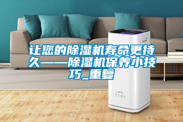 讓您的除濕機壽命更持久——除濕機保養小技巧_重復