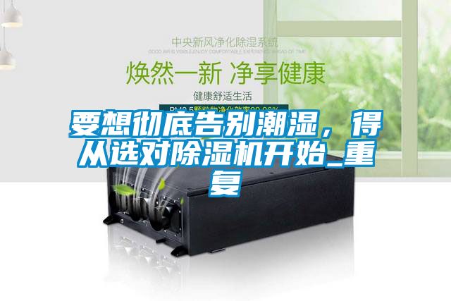 要想徹底告別潮濕，得從選對除濕機開始_重復