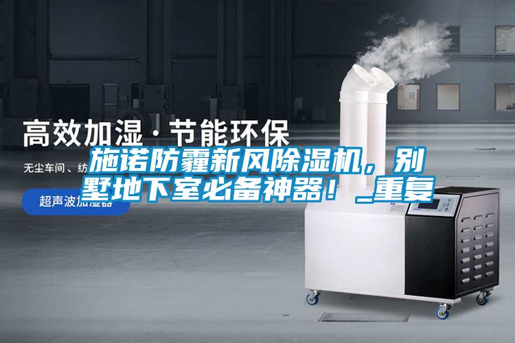 施諾防霾新風(fēng)除濕機(jī)，別墅地下室必備神器！_重復(fù)