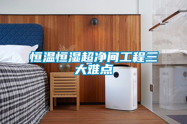 恒溫恒濕超凈間工程三大難點(diǎn)
