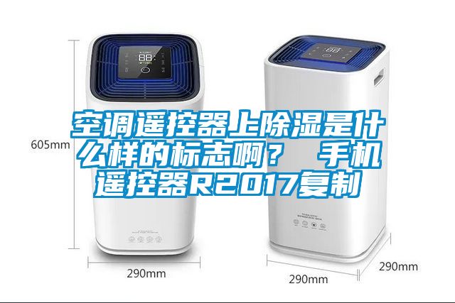 空調遙控器上除濕是什么樣的標志?。?手機遙控器R2017復制