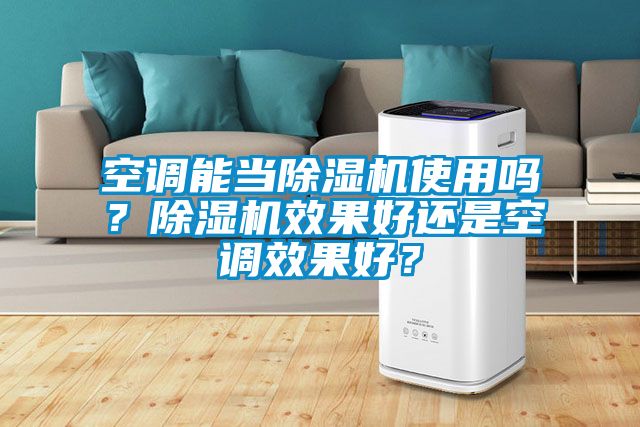 空調能當除濕機使用嗎？除濕機效果好還是空調效果好？
