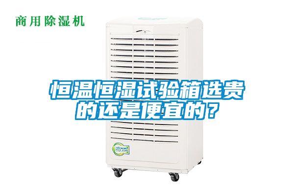 恒溫恒濕試驗箱選貴的還是便宜的？