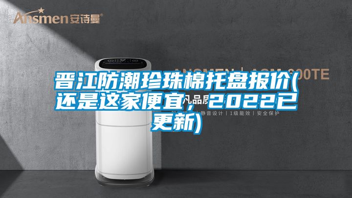 晉江防潮珍珠棉托盤報價(還是這家便宜，2022已更新)