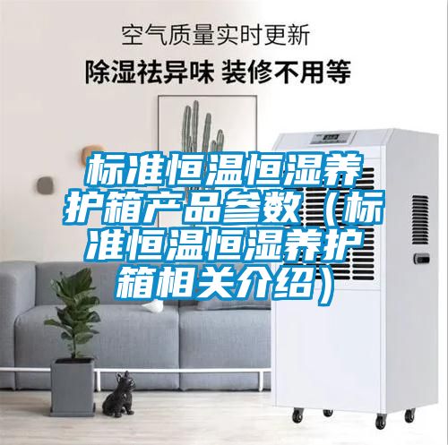 標(biāo)準(zhǔn)恒溫恒濕養(yǎng)護(hù)箱產(chǎn)品參數(shù)（標(biāo)準(zhǔn)恒溫恒濕養(yǎng)護(hù)箱相關(guān)介紹）
