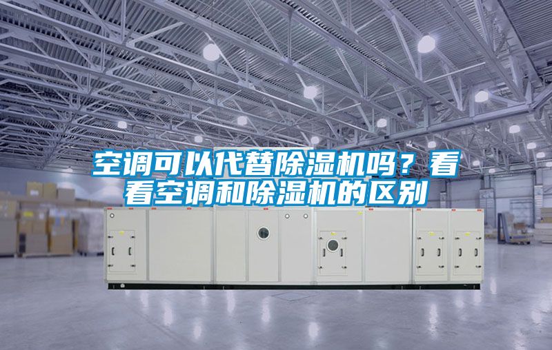 空調(diào)可以代替除濕機(jī)嗎？看看空調(diào)和除濕機(jī)的區(qū)別