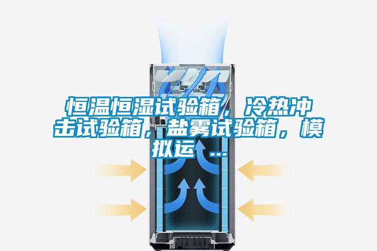 恒溫恒濕試驗箱，冷熱沖擊試驗箱，鹽霧試驗箱，模擬運 ...