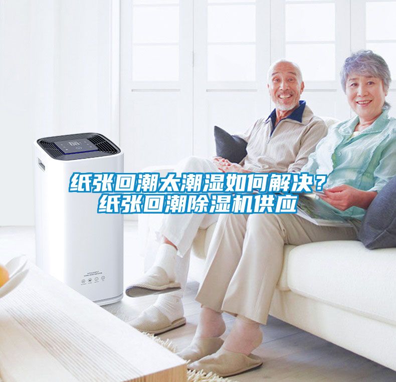 紙張回潮太潮濕如何解決？紙張回潮除濕機供應