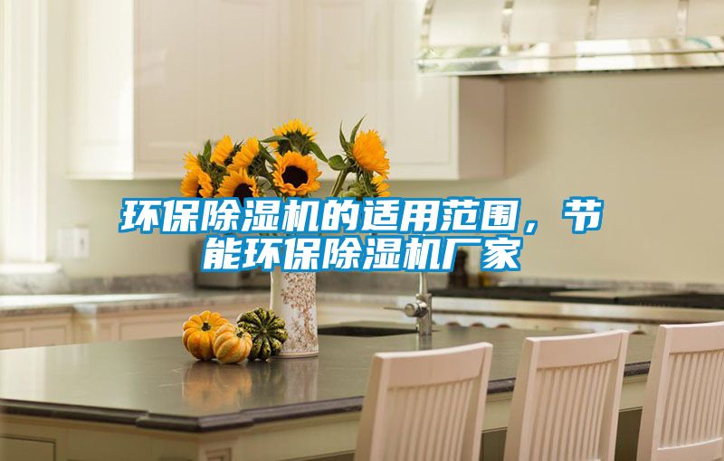環(huán)保除濕機的適用范圍，節(jié)能環(huán)保除濕機廠家