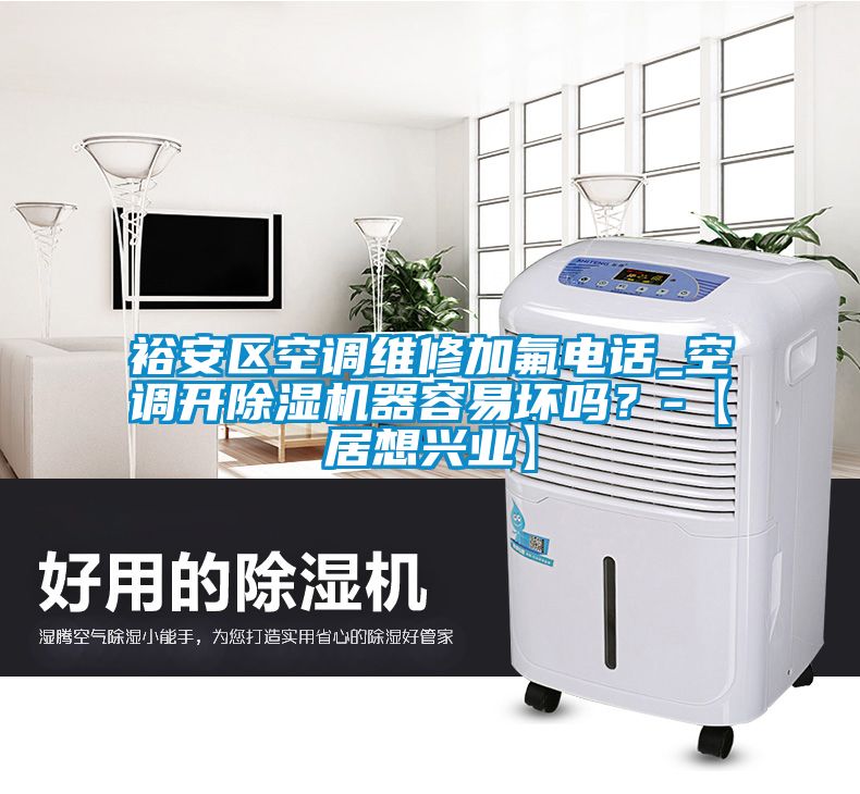裕安區空調維修加氟電話_空調開除濕機器容易壞嗎？-【居想興業】