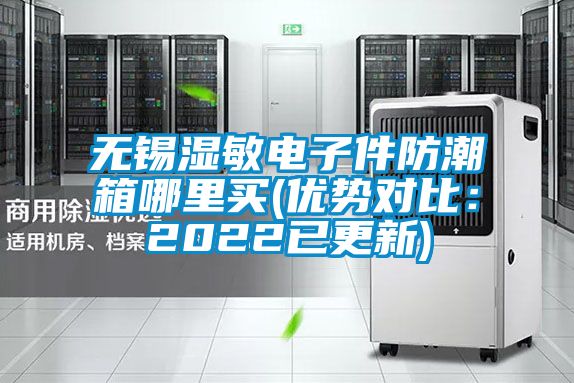 無(wú)錫濕敏電子件防潮箱哪里買(mǎi)(優(yōu)勢(shì)對(duì)比：2022已更新)