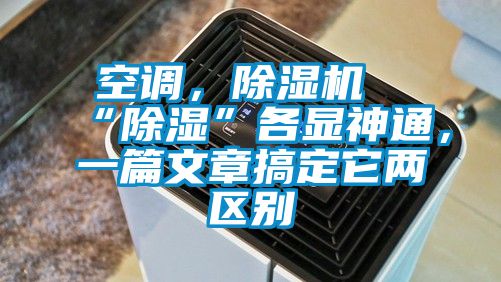 空調，除濕機“除濕”各顯神通，一篇文章搞定它兩區(qū)別