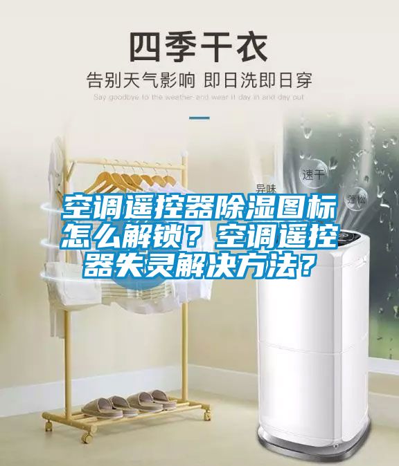 空調遙控器除濕圖標怎么解鎖？空調遙控器失靈解決方法？
