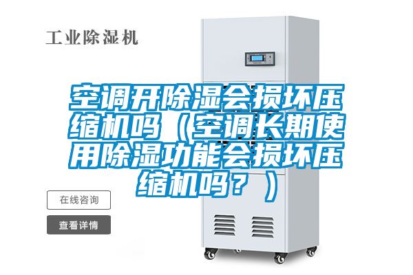 空調開除濕會損壞壓縮機嗎（空調長期使用除濕功能會損壞壓縮機嗎？）