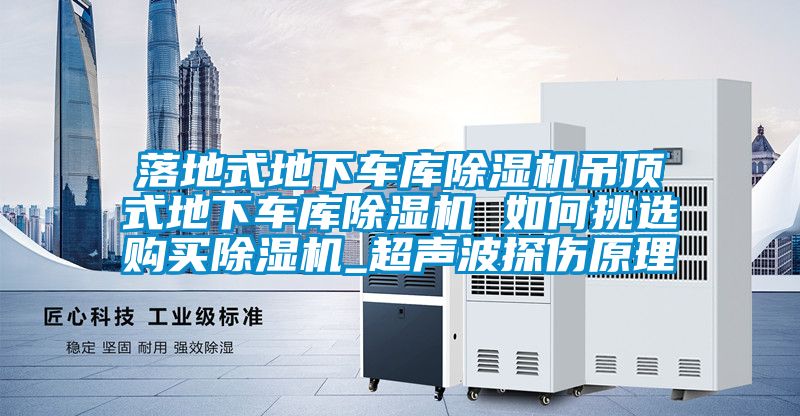 落地式地下車庫(kù)除濕機(jī)吊頂式地下車庫(kù)除濕機(jī) 如何挑選購(gòu)買除濕機(jī)_超聲波探傷原理
