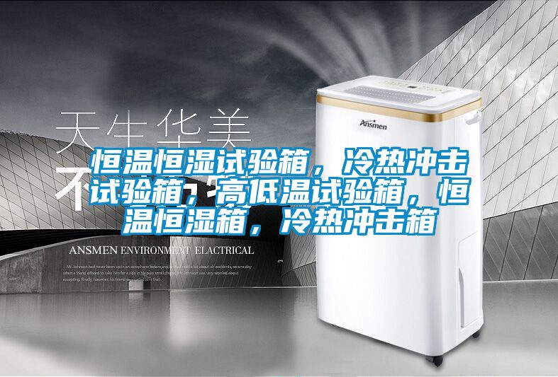 恒溫恒濕試驗箱，冷熱沖擊試驗箱，高低溫試驗箱，恒溫恒濕箱，冷熱沖擊箱