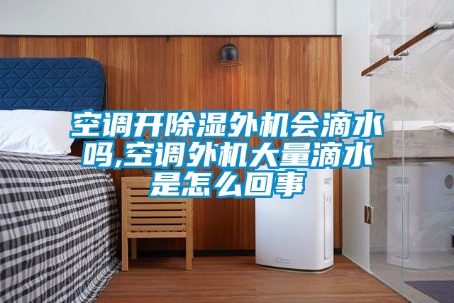 空調(diào)開(kāi)除濕外機(jī)會(huì)滴水嗎,空調(diào)外機(jī)大量滴水是怎么回事