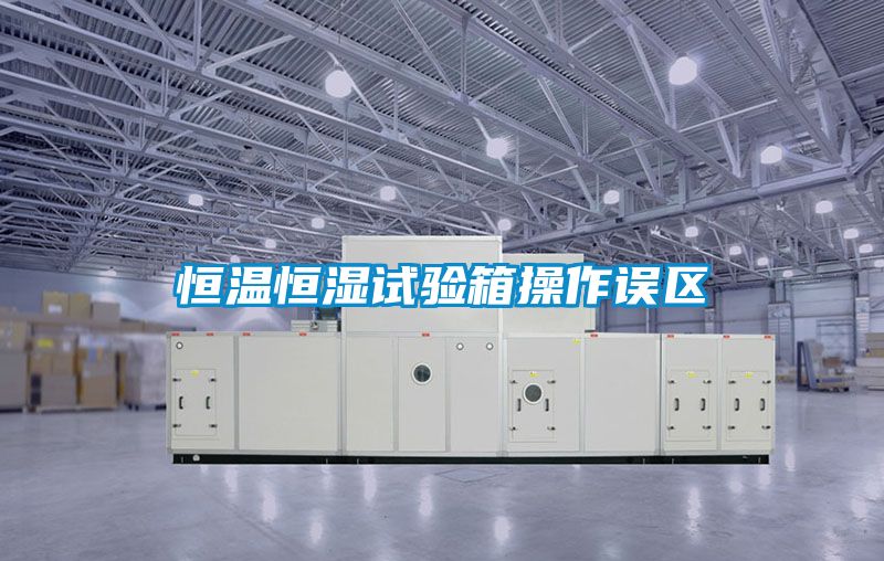 恒溫恒濕試驗箱操作誤區(qū)