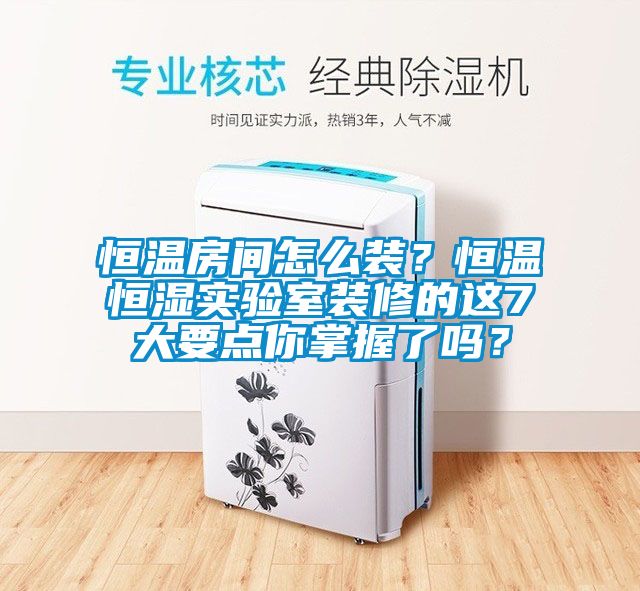 恒溫房間怎么裝？恒溫恒濕實驗室裝修的這7大要點你掌握了嗎？