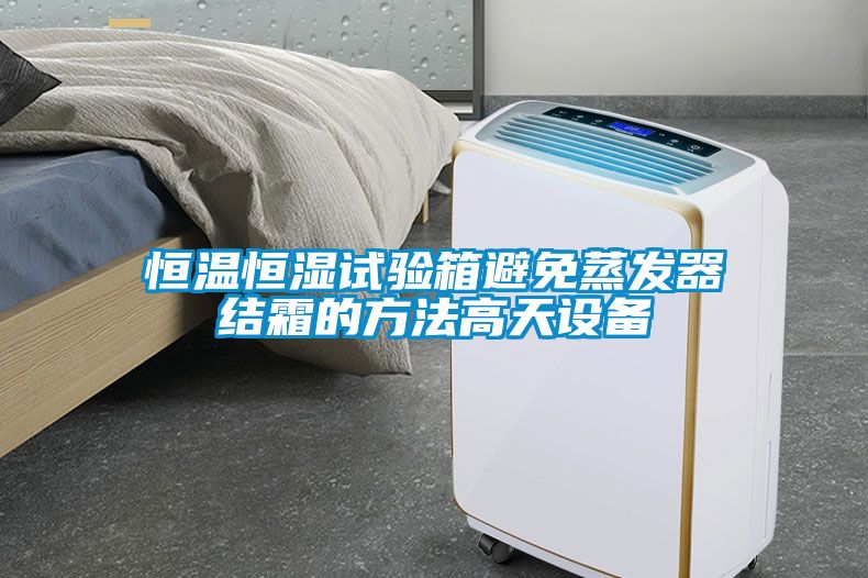 恒溫恒濕試驗箱避免蒸發(fā)器結(jié)霜的方法高天設備