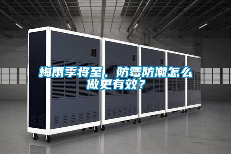 梅雨季將至，防霉防潮怎么做更有效？