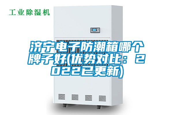 濟(jì)寧電子防潮箱哪個(gè)牌子好(優(yōu)勢(shì)對(duì)比：2022已更新)