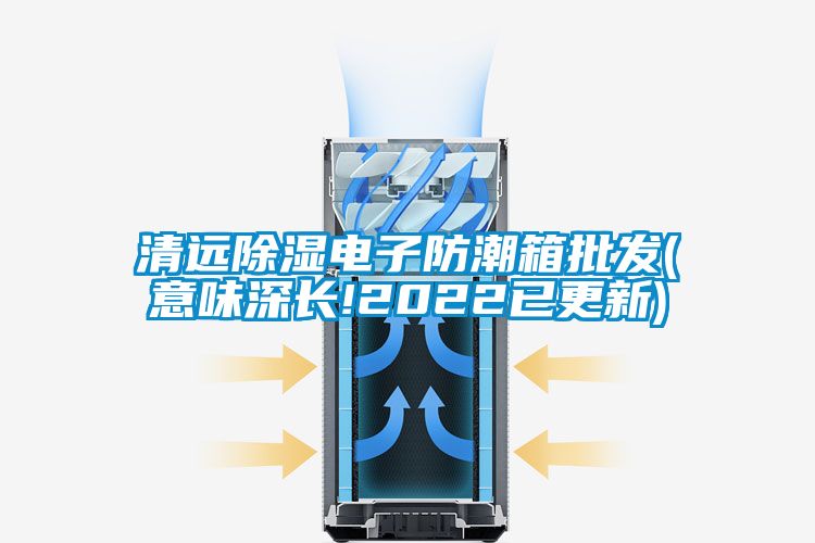 清遠除濕電子防潮箱批發(fā)(意味深長!2022已更新)