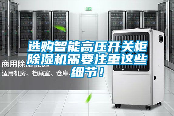 選購智能高壓開關(guān)柜除濕機需要注重這些細(xì)節(jié)！