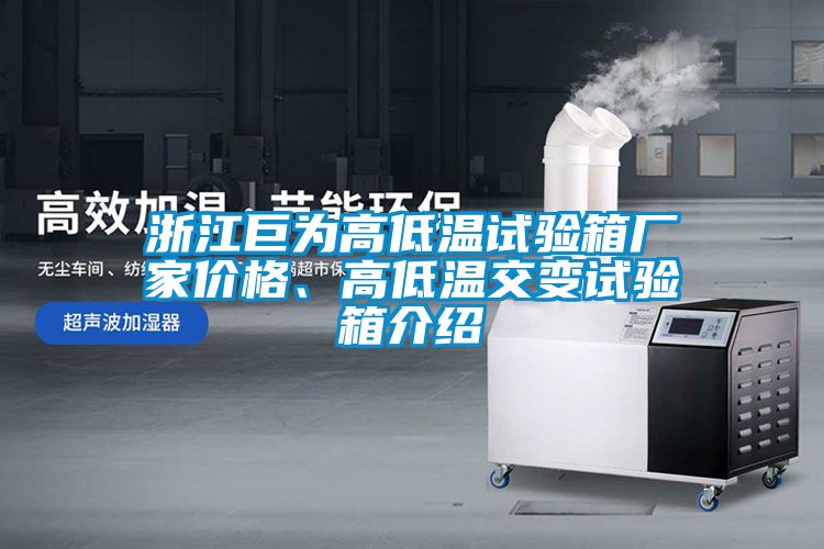 浙江巨為高低溫試驗箱廠家價格、高低溫交變試驗箱介紹