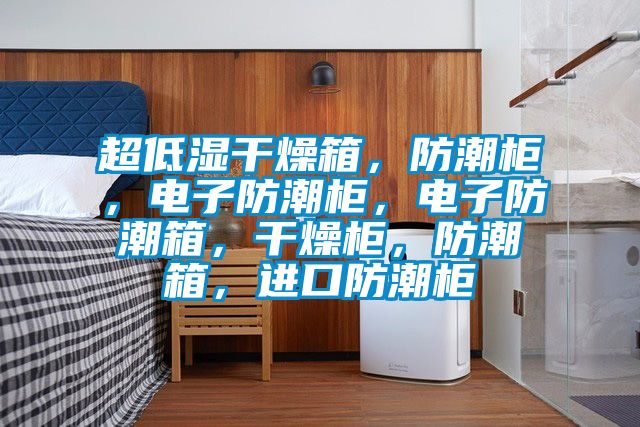 超低濕干燥箱，防潮柜，電子防潮柜，電子防潮箱，干燥柜，防潮箱，進(jìn)口防潮柜