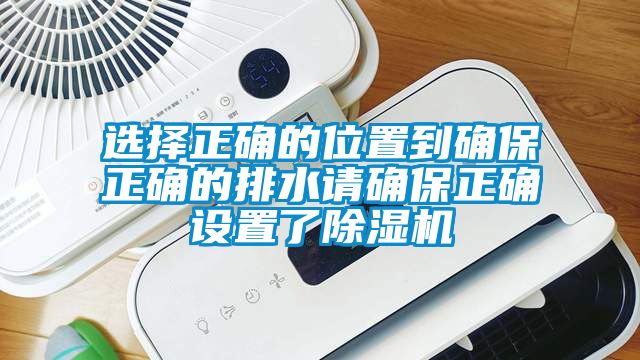 選擇正確的位置到確保正確的排水請確保正確設(shè)置了除濕機(jī)