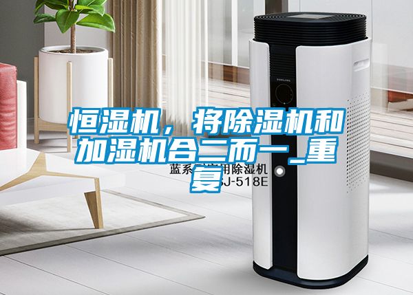 恒濕機(jī)，將除濕機(jī)和加濕機(jī)合二而一_重復(fù)