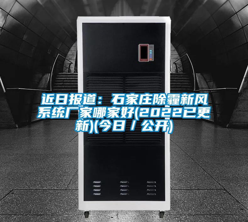 近日?qǐng)?bào)道：石家莊除霾新風(fēng)系統(tǒng)廠家哪家好(2022已更新)(今日／公開)