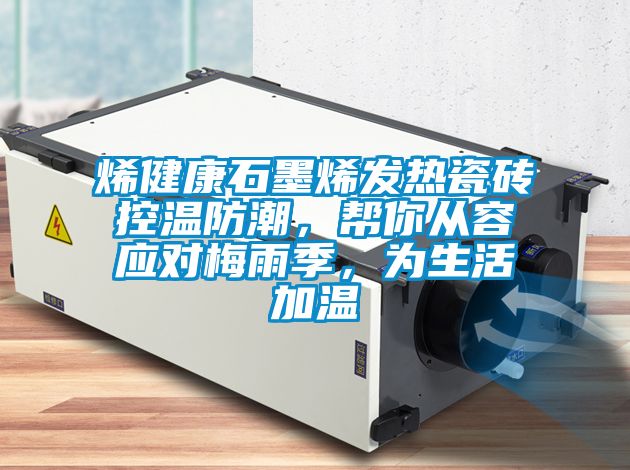 烯健康石墨烯發(fā)熱瓷磚控溫防潮，幫你從容應(yīng)對(duì)梅雨季，為生活加溫